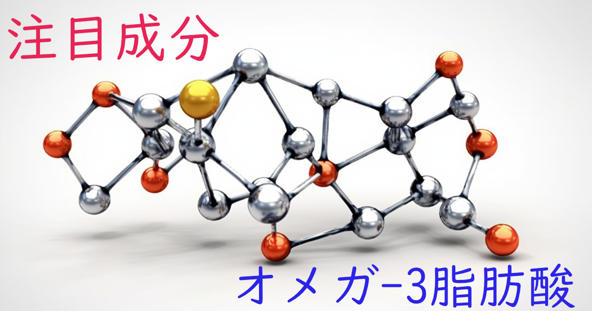 注目成分・オメガ-3脂肪酸の特徴と期待される効果